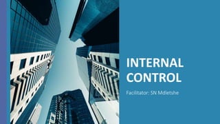 INTERNAL
CONTROL
Facilitator: SN Mdletshe
 