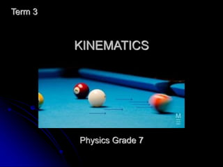 KINEMATICS
Term 3
Physics Grade 7
 