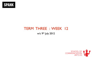 TERM THREE : WEEK 12
      w/c   9 th   July 2012
 