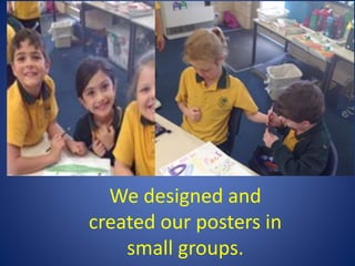 We designed and
created our posters in
small groups.
 