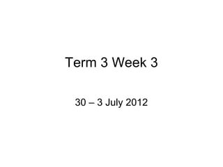 Term 3 Week 3

 30 – 3 July 2012
 