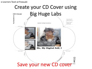 e-Learners Team at Putauaki

             Create your CD Cover using
                   Big Huge Labs




                Save your new CD cover
 