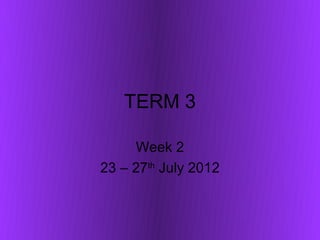 TERM 3

     Week 2
23 – 27th July 2012
 