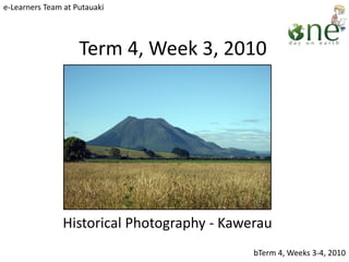 Term 4, Week 3, 2010
Historical Photography - Kawerau
e-Learners Team at Putauaki
bTerm 4, Weeks 3-4, 2010
 