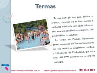 www.thermaspiratubahotel.com.br reservas@thermaspiratubahotel.com.br (49) 3553 0000
Termas
 