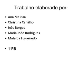 Trabalho elaborado por: Ana Melissa  Christina Carrilho Inês Borges Maria João Rodrigues Mafalda Figueiredo 11ºB 
