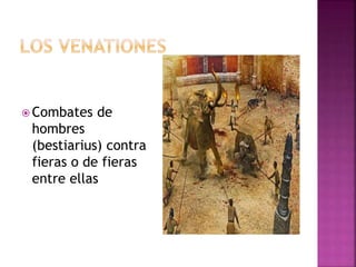  Combates de
hombres
(bestiarius) contra
fieras o de fieras
entre ellas
 