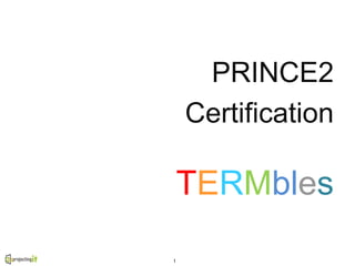 PRINCE2
Certification
TERMbles
1