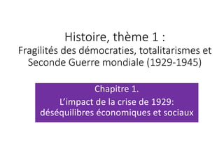 Histoire, thème 1 :
Fragilités des démocraties, totalitarismes et
Seconde Guerre mondiale (1929-1945)
Chapitre 1.
L’impact de la crise de 1929:
déséquilibres économiques et sociaux
 