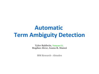Automatic
Term Ambiguity Detection
Tyler Baldwin, Yunyao Li,
Bogdan Alexe, Ioana R. Stanoi
IBM Research - Almaden
 
