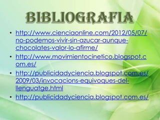 • http://www.cienciaonline.com/2012/05/07/
no-podemos-vivir-sin-azucar-aunquechocolates-valor-lo-afirme/
• http://www.movimientocinetico.blogspot.c
om.es/
• http://publicidadyciencia.blogspot.com.es/
2009/03/invocacions-equivoques-delllenguatge.html
• http://publicidadyciencia.blogspot.com.es/

 