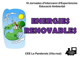 III Jornades d'Intercanvi d'Experiències
Educació Ambiental
CEE La Panderola (Vila-real)
 