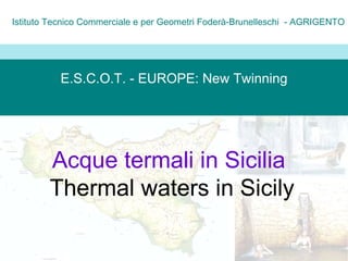 E.S.C.O.T. - EUROPE: New Twinning Istituto Tecnico Commerciale e per Geometri Foderà-Brunelleschi  - AGRIGENTO Acque termali in Sicilia   Thermal waters in Sicily 