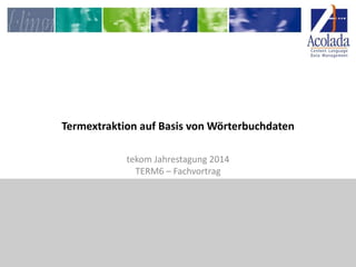 Termextraktion auf Basis von Wörterbuchdaten
tekom Jahrestagung 2014
TERM6 – Fachvortrag
 