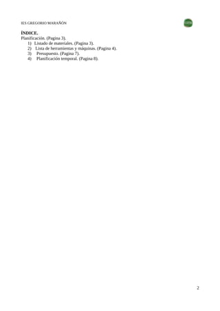 IES GREGORIO MARAÑÓN
ÍNDICE.
Planificación. (Pagina 3).
1) Listado de materiales. (Pagina 3).
2) Lista de herramientas y m...