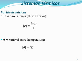 Sistemas Térmicos
2
Variáveis básicas
q  variável através (fluxo de calor)
[𝑞] =
𝑘𝑐𝑎𝑙
𝑠
 θ  variável entre (temperatura)
𝜃 = °𝐾
 