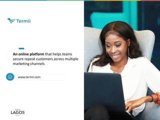 An online platform that helps teams
secure repeat customers across multiple
marketing channels
www.termii.com
 