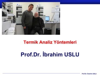 Prof.Dr. İbrahim USLU
Termik Analiz Yöntemleri
Prof.Dr. İbrahim USLU
 