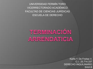 UNIVERSIDAD FERMÍN TORO
VICERRECTORADO ACADÉMICO
FACULTAD DE CIENCIAS JURÍDICAS
ESCUELA DE DERECHO
Karlis Y. De Freitas V.
C.I.: 25.714.337
DERECHO INQUILINARIO
SAIA B
 