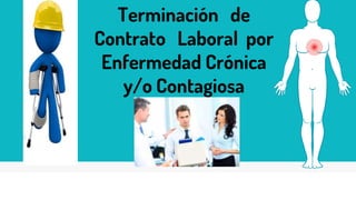 Terminación de
Contrato Laboral por
Enfermedad Crónica
y/o Contagiosa
 