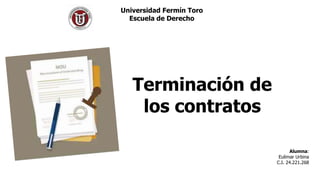 Universidad Fermín Toro
Escuela de Derecho
Terminación de
los contratos
Alumna:
Eulimar Urbina
C.I. 24.221.268
 