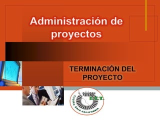 Administración de proyectos TERMINACIÓN DEL PROYECTO 