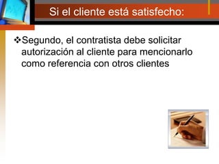 Si el cliente está satisfecho:Segundo, el contratista debe solicitar autorización al cliente para mencionarlo como referencia con otros clientes 