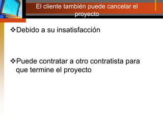 El cliente también puede cancelar el proyectoDebido a su insatisfacciónPuede contratar a otro contratista para que termine el proyecto
