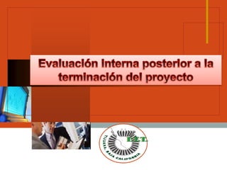Evaluación interna posterior a la terminación del proyecto