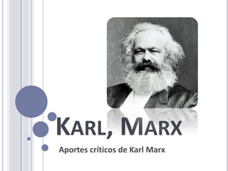 KARL, MARX
Aportes críticos de Karl Marx
 