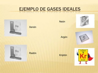 EJEMPLO DE GASES IDEALES

               Neón

   Xenón



                Argón




   Radón
               Kriptón
 