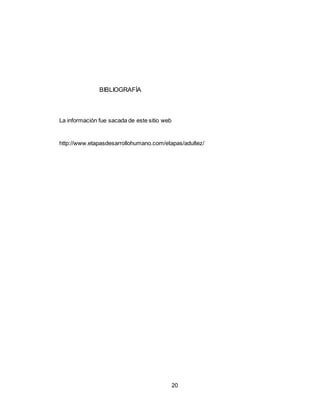 20
BIBLIOGRAFÍA
La información fue sacada de este sitio web
http://www.etapasdesarrollohumano.com/etapas/adultez/
 