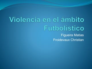 Figueira Matias
Froidevaux Christian
 
