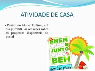 ATIVIDADE DE CASA
• Postar ,no Aluno Online , até
dia 31/07/18, as redações sobre
as propostas disponíveis no
portal
 