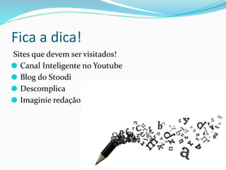 Fica a dica!
Sites que devem ser visitados!
⚫ Canal Inteligente no Youtube
⚫ Blog do Stoodi
⚫ Descomplica
⚫ Imaginie redação
 