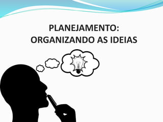 PLANEJAMENTO:
ORGANIZANDO AS IDEIAS
 