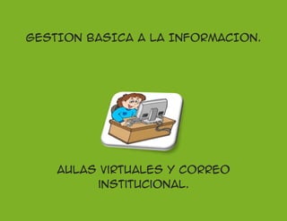 GESTION BASICA A LA INFORMACION.




    Aulas virtuales y correo
         institucional.
 