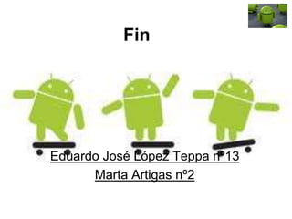 Fin
Eduardo José López Teppa nº13
Marta Artigas nº2
 
