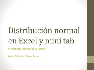 Distribución normal
en Excel y mini tab
Universidad tecnológica de torreón
Celia Melisa Santillano Duran
 
