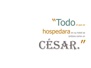 “Todo        el que se


hospedara   en su hotel se
        sintiera como un




César.”
 