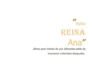 ”Estilo
                         Reina
                          Ana”
último gran intento de unir diferentes estilo de
             incorporar materiales desiguales.
 