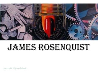 James Rosenquist

Larissa M. Pérez Galindo
 