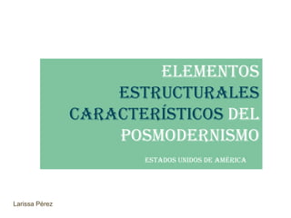 Elementos
                    estructurales
                característicos del
                    posmodernismo
                       Estados unidos de América




Larissa Pérez
 