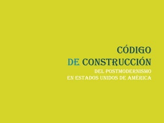 Código
de construcción
         del postmodernismo
en Estados Unidos de América
 