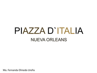 PIAZZA D`ITALIA
                     NUEVA ORLEANS




Ma. Fernanda Olmedo Ureña
 