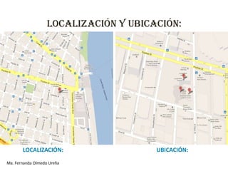 LOCALIZACIÓN Y UBICACIÓN:




       LOCALIZACIÓN:                   UBICACIÓN:
Ma. Fernanda Olmedo Ureña
 