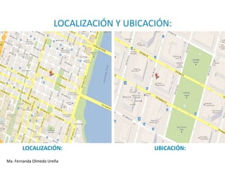 LOCALIZACIÓN Y UBICACIÓN:




       LOCALIZACIÓN:                       UBICACIÓN:
Ma. Fernanda Olmedo Ureña
 