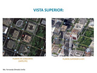 VISTA SUPERIOR:




          PLANTA DE CONJUNTO:                 PLANTA SUPERIOR A 45º:
               (SATÉLITE)


Ma. Fernanda Olmedo Ureña
 