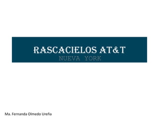 RASCACIELOS AT&T
                            NUEVA YORK




Ma. Fernanda Olmedo Ureña
 