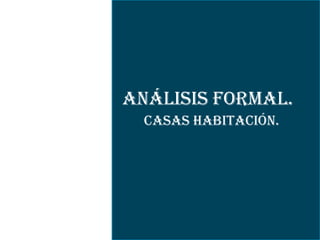 Análisis Formal.
  Casas Habitación.
 